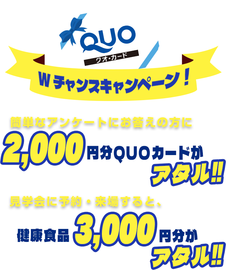 簡単なアンケートにお答えの方にQUOカード2000円分・見学会に予約・来場すると、健康食品3000円分がアタル！